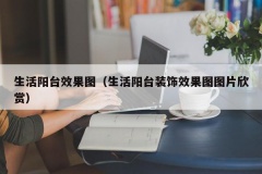 生活阳台效果图（生活阳台装饰效果图图片欣赏）