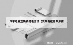 汽车电瓶正确的搭电方法（汽车电瓶搭车步骤）