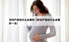 孕妇产后吃什么水果好（孕妇产后吃什么水果好一点）