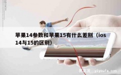 苹果14参数和苹果15有什么差别（ios14与15的区别）