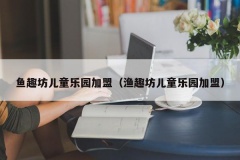 鱼趣坊儿童乐园加盟（渔趣坊儿童乐园加盟）