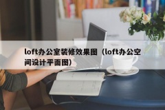 loft办公室装修效果图（loft办公空间设计平面图）