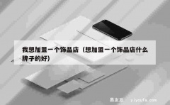 我想加盟一个饰品店（想加盟一个饰品店什么牌子的好）