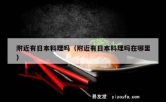 附近有日本料理吗（附近有日本料理吗在哪里）