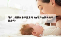 落户口需要做亲子鉴定吗（办理户口要做亲子鉴定吗）