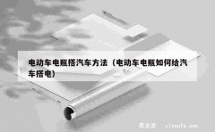 电动车电瓶搭汽车方法（电动车电瓶如何给汽车搭电）