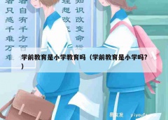 学前教育是小学教育吗（学前教育是小学吗?）