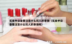 买美甲设备要注意什么坑人的事情（买美甲设备要注意什么坑人的事