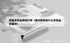 简美家具品牌排行榜（国内做简美什么家具品牌最好）