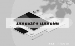 本溪奇石批发价格（本溪奇石市场）