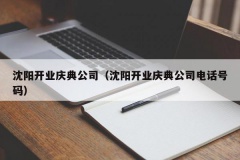 沈阳开业庆典公司（沈阳开业庆典公司电话号码）