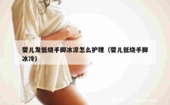 婴儿发低烧手脚冰凉怎么护理（婴儿低烧手脚冰冷）