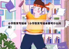 小学教育专插本（小学教育专插本要考什么科目）