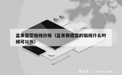 盆景造型铝线价格（盆景做造型的铝线什么时候可以拆）