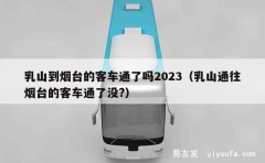 乳山到烟台的客车通了吗2023（乳山通往烟台的客车通了没?）