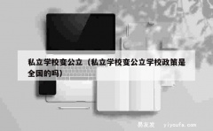 私立学校变公立（私立学校变公立学校政策是全国的吗）