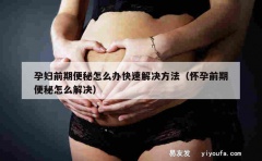 孕妇前期便秘怎么办快速解决方法（怀孕前期便秘怎么解决）