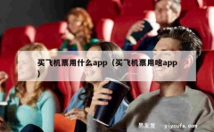 买飞机票用什么app（买飞机票用啥app）