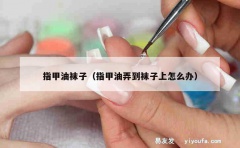 指甲油袜子（指甲油弄到袜子上怎么办）