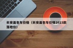 长安面包车价格（长安面包车价格2023款落地价）