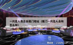 一代佳人夜总会厦门地址（厦门一代佳人会所怎么样）