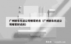 广州轿车托运公司哪家好点（广州轿车托运公司哪家好点的）