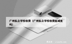 广州私立学校收费（广州私立学校收费能减免吗）