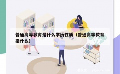 普通高等教育是什么学历性质（普通高等教育指什么）