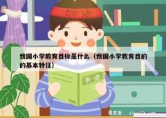 我国小学教育目标是什么（我国小学教育目的的基本特征）