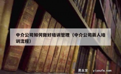 中介公司如何做好培训管理（中介公司新人培训流程）