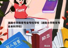 湖南小学教育专业专科学校（湖南小学教育专业本科学校）