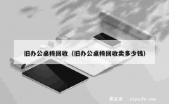 旧办公桌椅回收（旧办公桌椅回收卖多少钱）