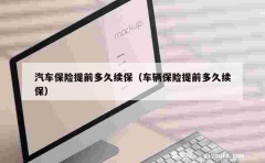 汽车保险提前多久续保（车辆保险提前多久续保）