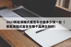 2023新能源厢式面包车价格多少钱一台（新能源箱式面包车哪个