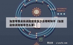 加盟零售业投资回报率多少合理呢知乎（加盟店投资回报率怎么算）