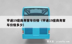 宇通19座商务客车价格（宇通19座商务客车价格多少）