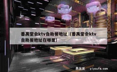 番禺堂会ktv自助餐地址（番禺堂会ktv自助餐地址在哪里）