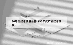 90年代红木沙发价格（90年代广式红木沙发）