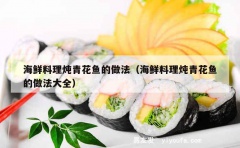 海鲜料理炖青花鱼的做法（海鲜料理炖青花鱼的做法大全）