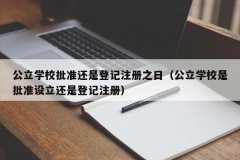 公立学校批准还是登记注册之日（公立学校是批准设立还是登记注册