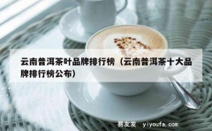 云南普洱茶叶品牌排行榜（云南普洱茶十大品牌排行榜公布）