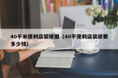 40平米便利店装修图（40平便利店装修要多少钱）