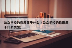 公立学校的性质属于什么（公立学校的性质属于什么类型）