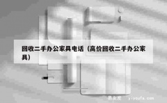 回收二手办公家具电话（高价回收二手办公家具）