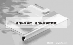 浦口私立学校（浦口私立学校招聘）