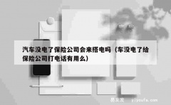 汽车没电了保险公司会来搭电吗（车没电了给保险公司打电话有用么