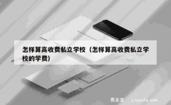 怎样算高收费私立学校（怎样算高收费私立学校的学费）