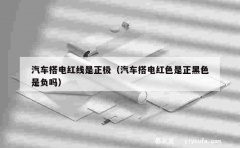 汽车搭电红线是正极（汽车搭电红色是正黑色是负吗）