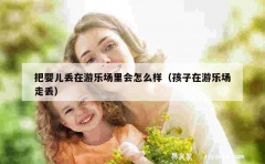 把婴儿丢在游乐场里会怎么样（孩子在游乐场走丢）