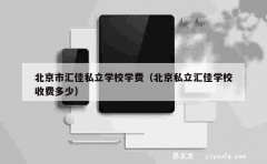 北京市汇佳私立学校学费（北京私立汇佳学校收费多少）